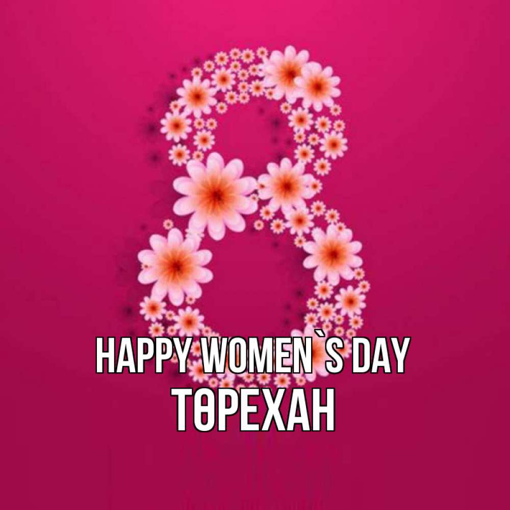 Greetings card с именем, Төрехан happy women`s day цветы в виде цифры восемь Greetings with text for free download 